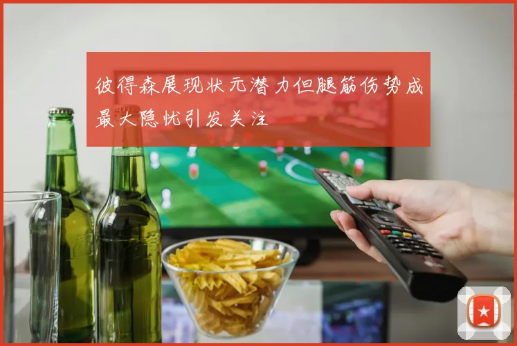 彼得森展现状元潜力但腿筋伤势成最大隐忧引发关注