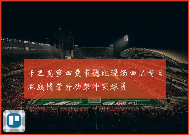 卡里克重回曼市德比现场回忆昔日混战情景并劝架冲突球员