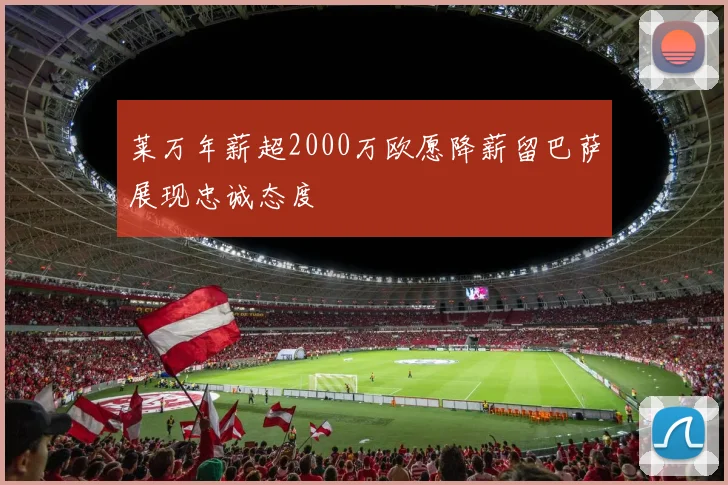 莱万年薪超2000万欧愿降薪留巴萨展现忠诚态度