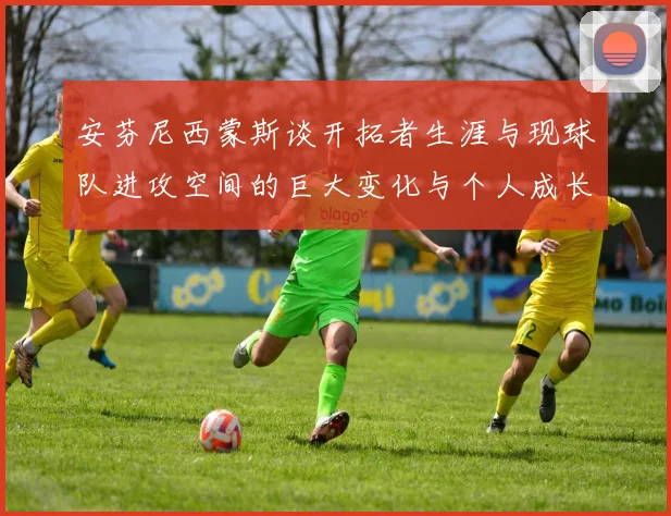 安芬尼西蒙斯谈开拓者生涯与现球队进攻空间的巨大变化与个人成长