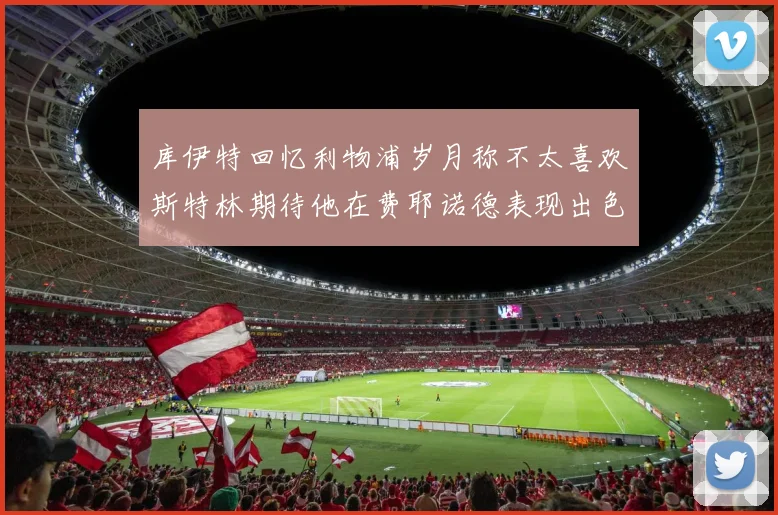库伊特回忆利物浦岁月称不太喜欢斯特林期待他在费耶诺德表现出色
