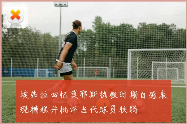 埃弗拉回忆莫耶斯执教时期自感表现糟糕并批评当代球员软弱