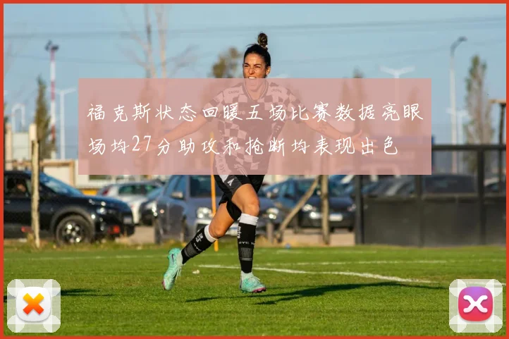 福克斯状态回暖五场比赛数据亮眼场均27分助攻和抢断均表现出色