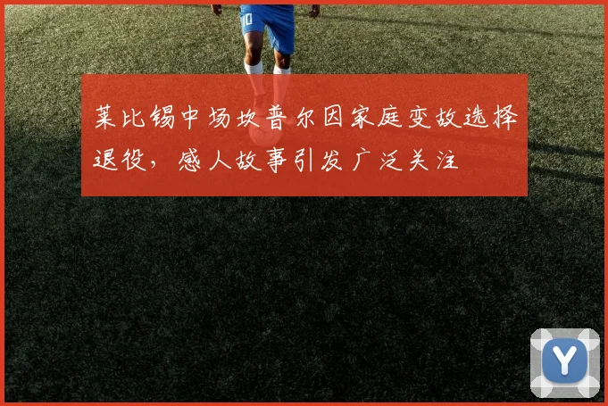 莱比锡中场坎普尔因家庭变故选择退役，感人故事引发广泛关注