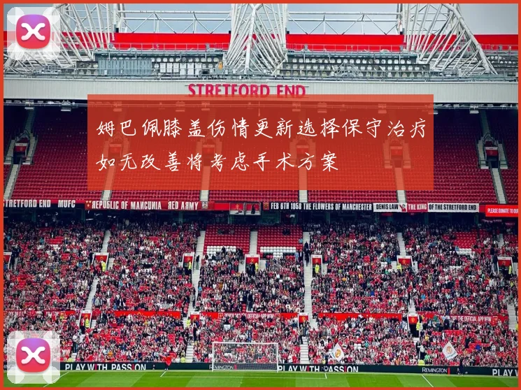 姆巴佩膝盖伤情更新选择保守治疗如无改善将考虑手术方案