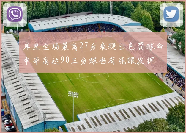 库里全场最高27分表现出色罚球命中率高达90三分球也有亮眼发挥