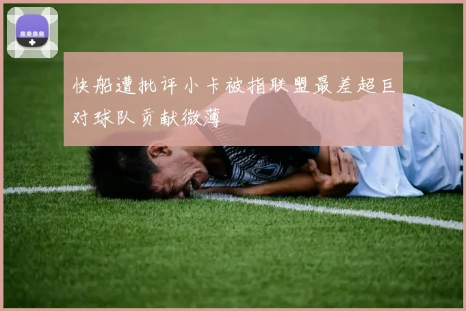 快船遭批评小卡被指联盟最差超巨对球队贡献微薄