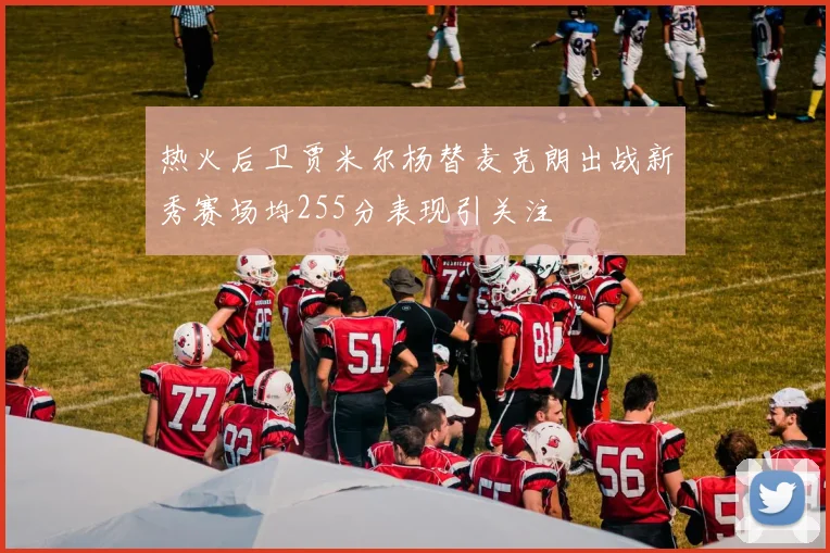 热火后卫贾米尔杨替麦克朗出战新秀赛场均255分表现引关注