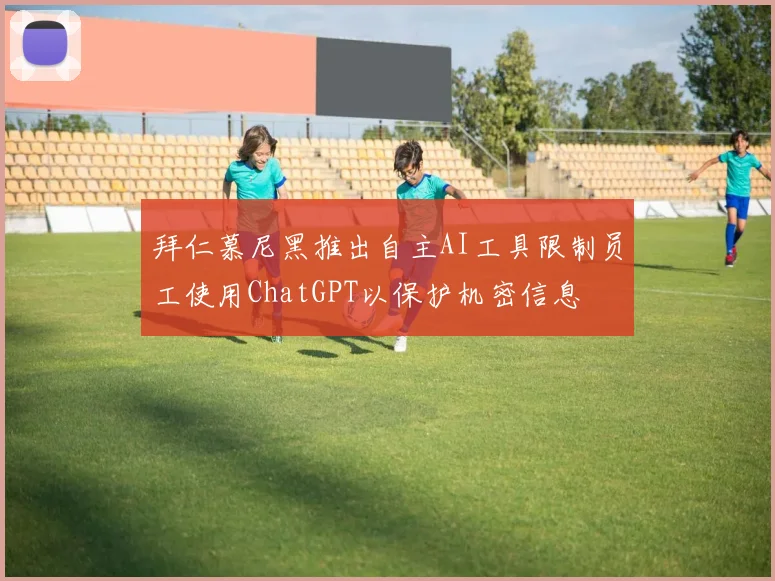 拜仁慕尼黑推出自主AI工具限制员工使用ChatGPT以保护机密信息