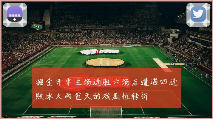 掘金开季主场连胜六场后遭遇四连败冰火两重天的戏剧性转折