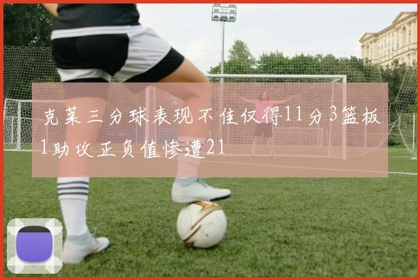 克莱三分球表现不佳仅得11分3篮板1助攻正负值惨遭21